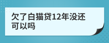 欠了白猫贷12年没还可以吗