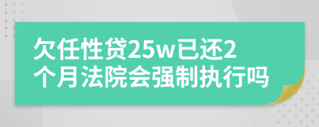 欠任性贷25w已还2个月法院会强制执行吗