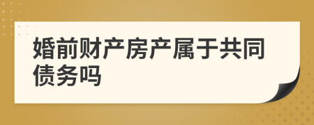 婚前财产房产属于共同债务吗