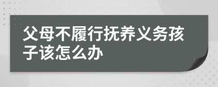 父母不履行抚养义务孩子该怎么办