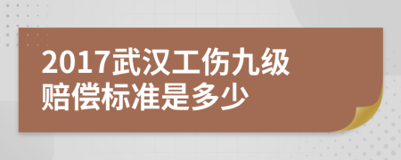 2017武汉工伤九级赔偿标准是多少