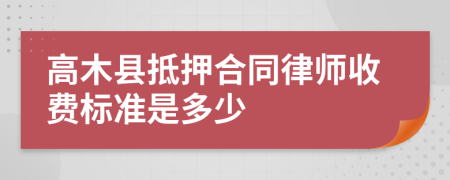 高木县抵押合同律师收费标准是多少