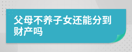 父母不养子女还能分到财产吗