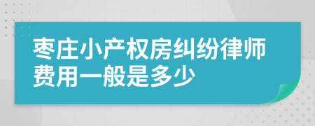 枣庄小产权房纠纷律师费用一般是多少