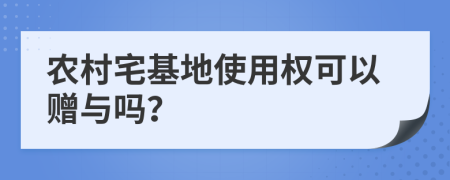 农村宅基地使用权可以赠与吗？