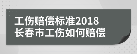 工伤赔偿标准2018长春市工伤如何赔偿