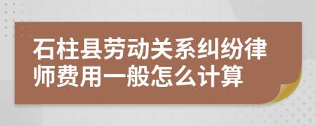 石柱县劳动关系纠纷律师费用一般怎么计算