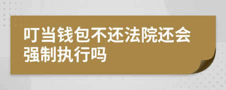 叮当钱包不还法院还会强制执行吗