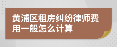 黄浦区租房纠纷律师费用一般怎么计算