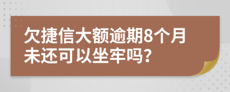 欠捷信大额逾期8个月未还可以坐牢吗？
