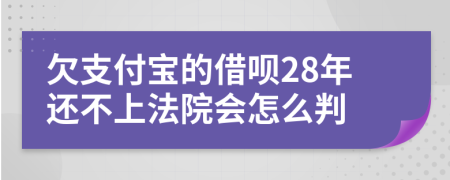 欠支付宝的借呗28年还不上法院会怎么判