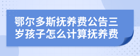 鄂尔多斯抚养费公告三岁孩子怎么计算抚养费