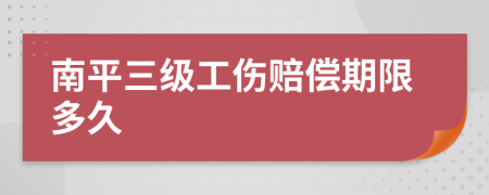 南平三级工伤赔偿期限多久