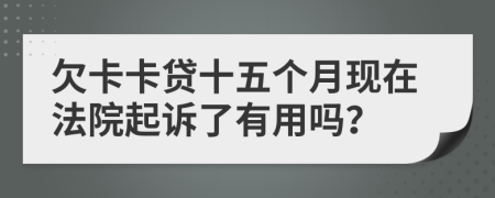 欠卡卡贷十五个月现在法院起诉了有用吗？