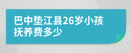 巴中垫江县26岁小孩抚养费多少