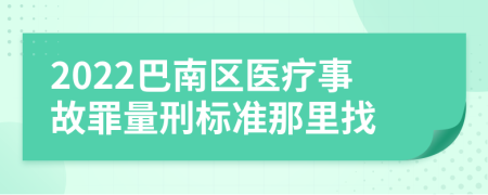 2022巴南区医疗事故罪量刑标准那里找