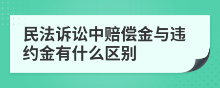 民法诉讼中赔偿金与违约金有什么区别