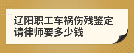 辽阳职工车祸伤残鉴定请律师要多少钱