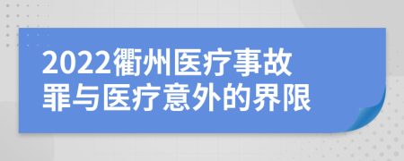 2022衢州医疗事故罪与医疗意外的界限