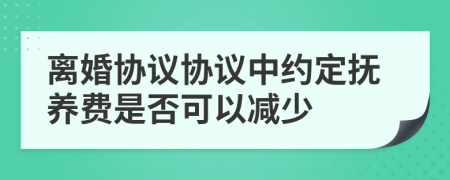 离婚协议协议中约定抚养费是否可以减少