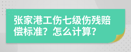 张家港工伤七级伤残赔偿标准？怎么计算？