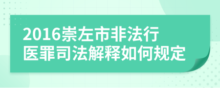 2016崇左市非法行医罪司法解释如何规定