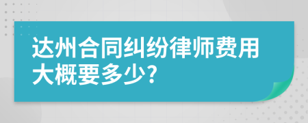 达州合同纠纷律师费用大概要多少?