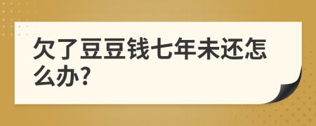 欠了豆豆钱七年未还怎么办?