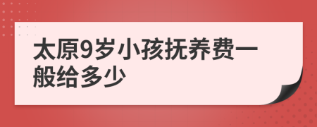 太原9岁小孩抚养费一般给多少