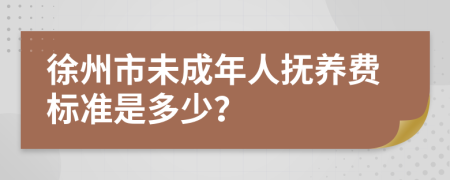 徐州市未成年人抚养费标准是多少？