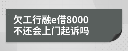 欠工行融e借8000不还会上门起诉吗