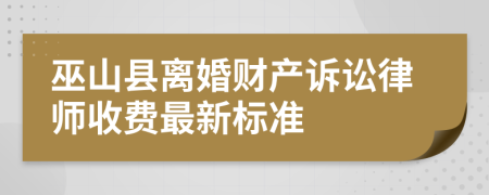 巫山县离婚财产诉讼律师收费最新标准