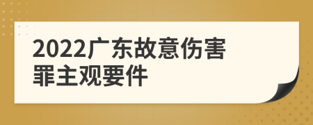 2022广东故意伤害罪主观要件