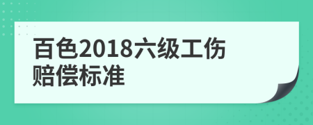 百色2018六级工伤赔偿标准