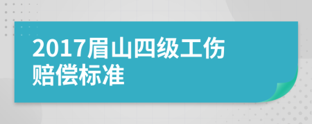 2017眉山四级工伤赔偿标准