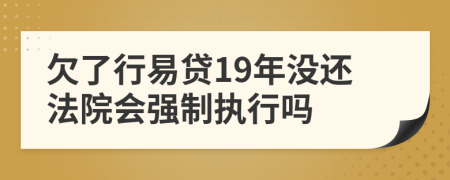 欠了行易贷19年没还法院会强制执行吗