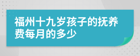 福州十九岁孩子的抚养费每月的多少