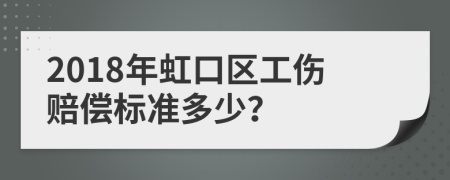 2018年虹口区工伤赔偿标准多少？