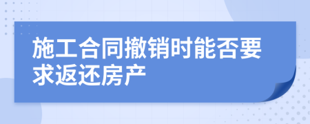 施工合同撤销时能否要求返还房产