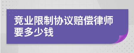 竞业限制协议赔偿律师要多少钱