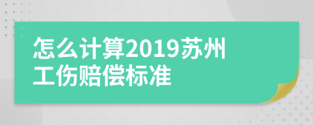 怎么计算2019苏州工伤赔偿标准