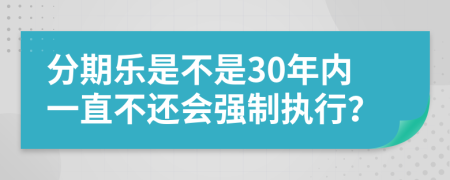 分期乐是不是30年内一直不还会强制执行？