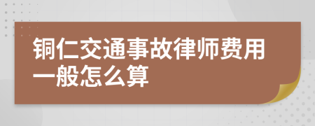 铜仁交通事故律师费用一般怎么算