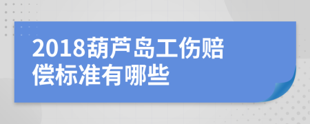 2018葫芦岛工伤赔偿标准有哪些