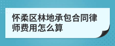 怀柔区林地承包合同律师费用怎么算