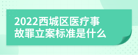 2022西城区医疗事故罪立案标准是什么