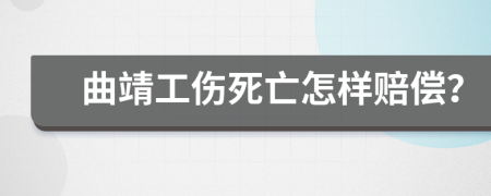 曲靖工伤死亡怎样赔偿？