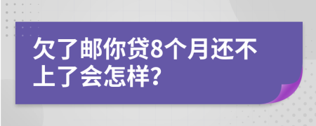 欠了邮你贷8个月还不上了会怎样？