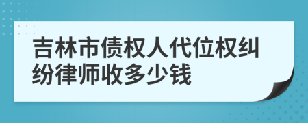 吉林市债权人代位权纠纷律师收多少钱