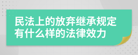 民法上的放弃继承规定有什么样的法律效力